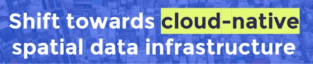 Shift towards cloud-native spatial data infrastructure graphic